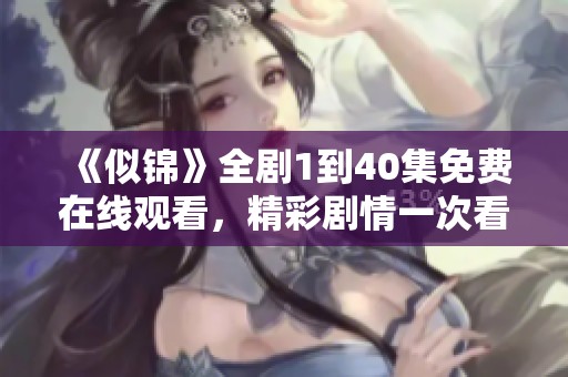 《似锦》全剧1到40集免费在线观看，精彩剧情一次看个够