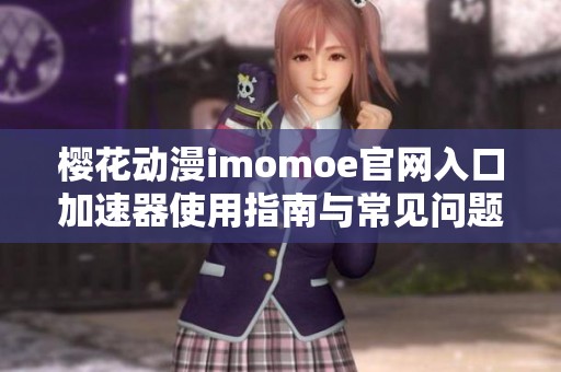 樱花动漫imomoe官网入口加速器使用指南与常见问题解析