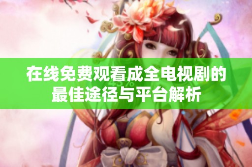 在线免费观看成全电视剧的最佳途径与平台解析
