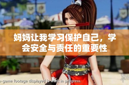 妈妈让我学习保护自己，学会安全与责任的重要性