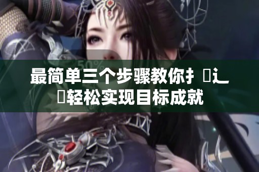 最简单三个步骤教你扌喿辶畐轻松实现目标成就