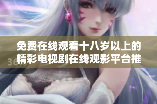 免费在线观看十八岁以上的精彩电视剧在线观影平台推荐