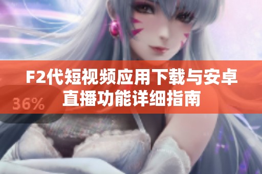 F2代短视频应用下载与安卓直播功能详细指南