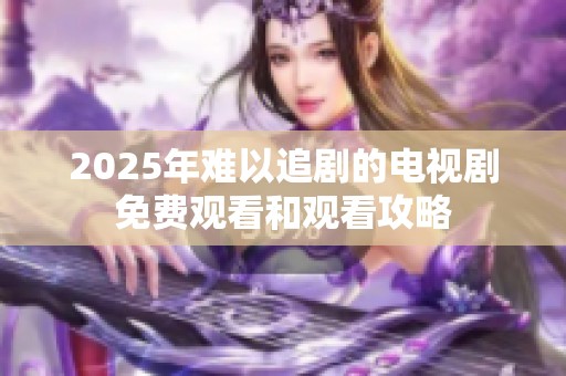 2025年难以追剧的电视剧免费观看和观看攻略