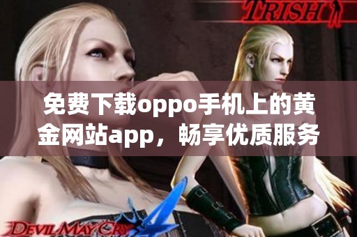 免费下载oppo手机上的黄金网站app，畅享优质服务体验