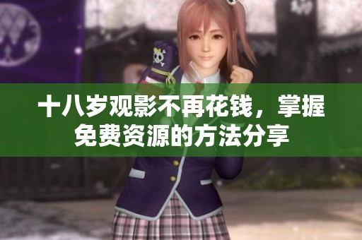 十八岁观影不再花钱，掌握免费资源的方法分享