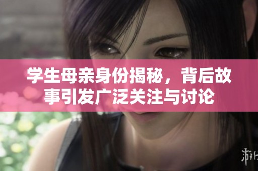 学生母亲身份揭秘，背后故事引发广泛关注与讨论