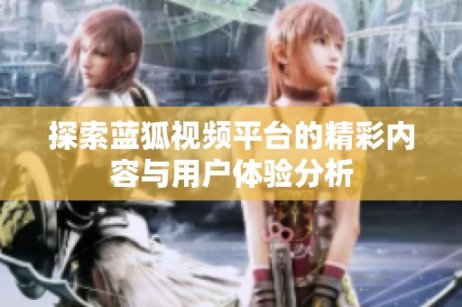 探索蓝狐视频平台的精彩内容与用户体验分析