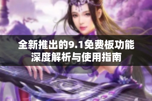 全新推出的9.1免费板功能深度解析与使用指南