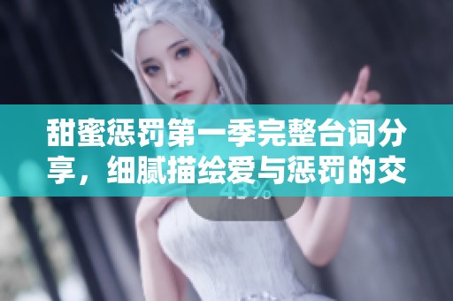 甜蜜惩罚第一季完整台词分享，细腻描绘爱与惩罚的交织