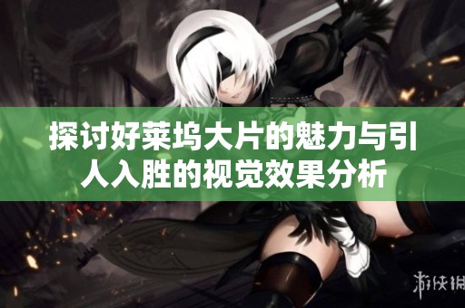 探讨好莱坞大片的魅力与引人入胜的视觉效果分析