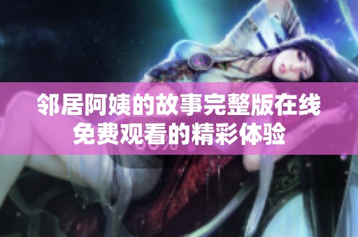 邻居阿姨的故事完整版在线免费观看的精彩体验