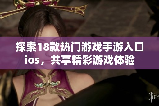 探索18款热门游戏手游入口ios，共享精彩游戏体验