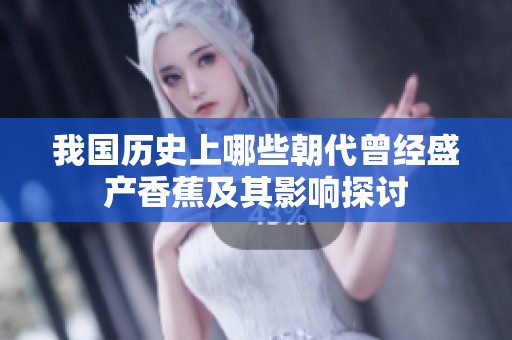我国历史上哪些朝代曾经盛产香蕉及其影响探讨