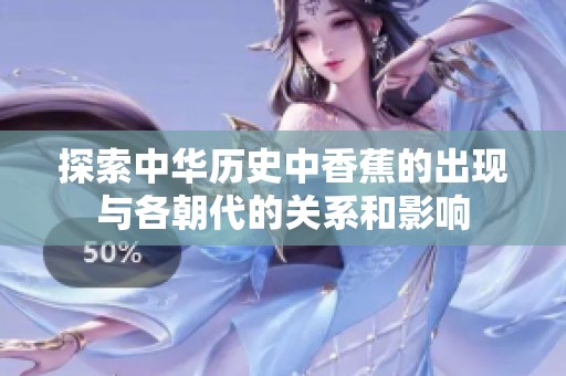 探索中华历史中香蕉的出现与各朝代的关系和影响