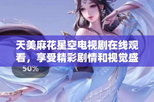 天美麻花星空电视剧在线观看，享受精彩剧情和视觉盛宴