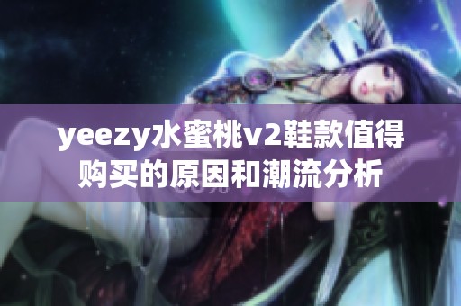 yeezy水蜜桃v2鞋款值得购买的原因和潮流分析