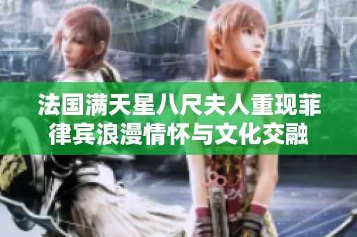 法国满天星八尺夫人重现菲律宾浪漫情怀与文化交融