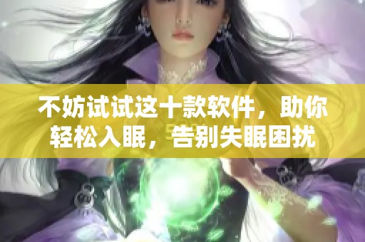 不妨试试这十款软件，助你轻松入眠，告别失眠困扰