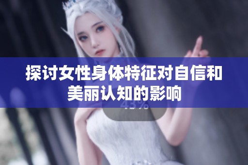 探讨女性身体特征对自信和美丽认知的影响