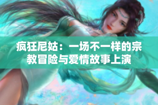 疯狂尼姑：一场不一样的宗教冒险与爱情故事上演