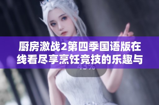厨房激战2第四季国语版在线看尽享烹饪竞技的乐趣与激情