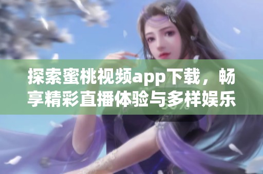 探索蜜桃视频app下载，畅享精彩直播体验与多样娱乐内容