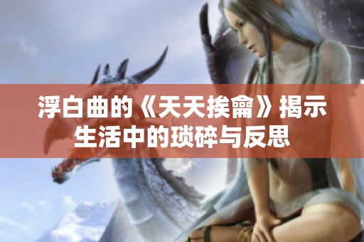 浮白曲的《天天挨龠》揭示生活中的琐碎与反思