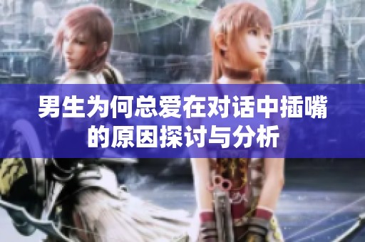 男生为何总爱在对话中插嘴的原因探讨与分析