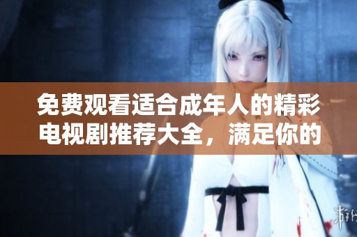 免费观看适合成年人的精彩电视剧推荐大全，满足你的观影需求