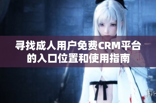 寻找成人用户免费CRM平台的入口位置和使用指南