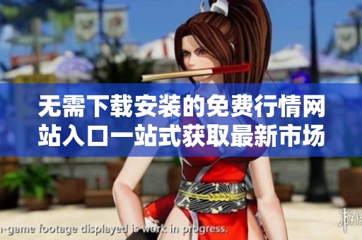 无需下载安装的免费行情网站入口一站式获取最新市场资讯