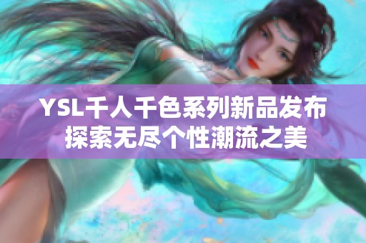 YSL千人千色系列新品发布 探索无尽个性潮流之美