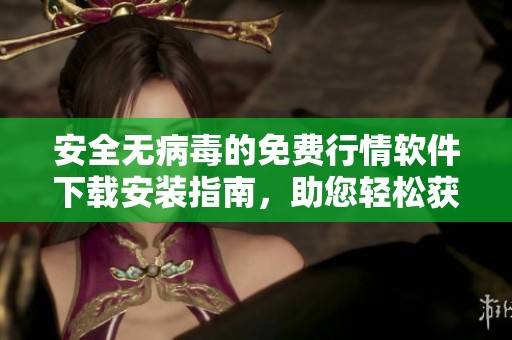 安全无病毒的免费行情软件下载安装指南，助您轻松获取市场动态