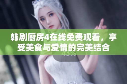 韩剧厨房4在线免费观看，享受美食与爱情的完美结合
