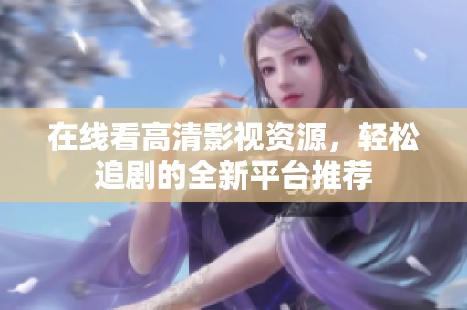 在线看高清影视资源，轻松追剧的全新平台推荐
