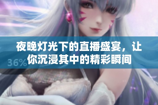 夜晚灯光下的直播盛宴，让你沉浸其中的精彩瞬间
