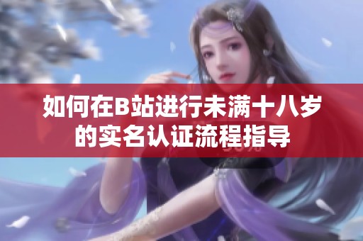 如何在B站进行未满十八岁的实名认证流程指导