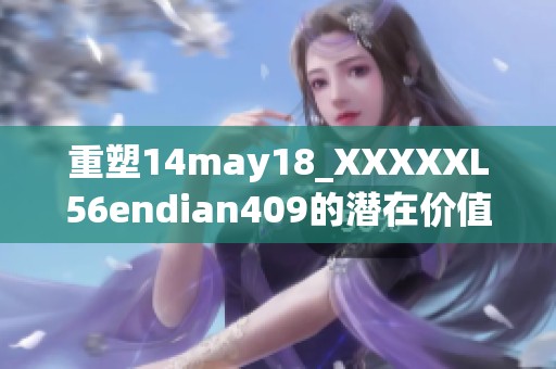 重塑14may18_XXXXXL56endian409的潜在价值与应用前景探讨