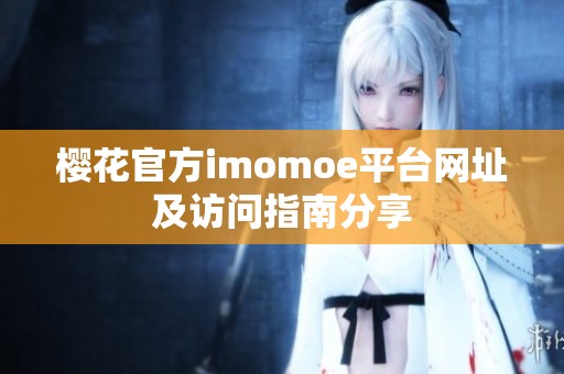 樱花官方imomoe平台网址及访问指南分享