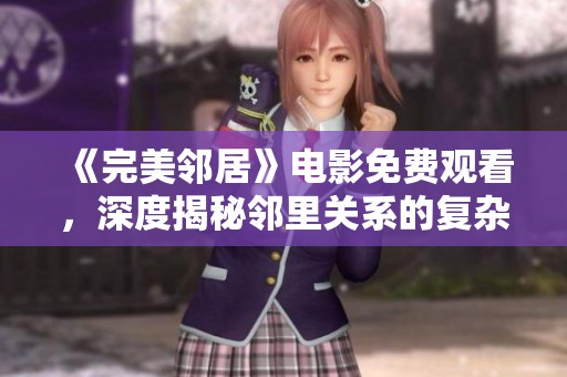 《完美邻居》电影免费观看，深度揭秘邻里关系的复杂与微妙