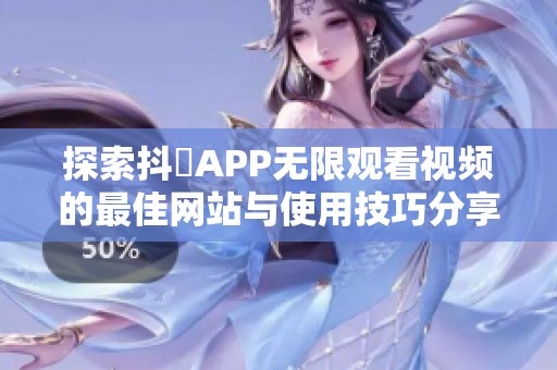 探索抖抈APP无限观看视频的最佳网站与使用技巧分享