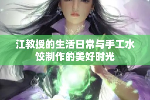 江教授的生活日常与手工水饺制作的美好时光