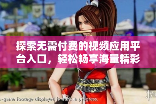 探索无需付费的视频应用平台入口，轻松畅享海量精彩内容