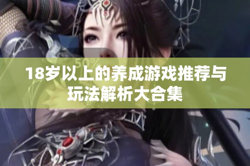 18岁以上的养成游戏推荐与玩法解析大合集
