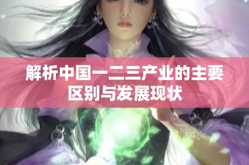 解析中国一二三产业的主要区别与发展现状