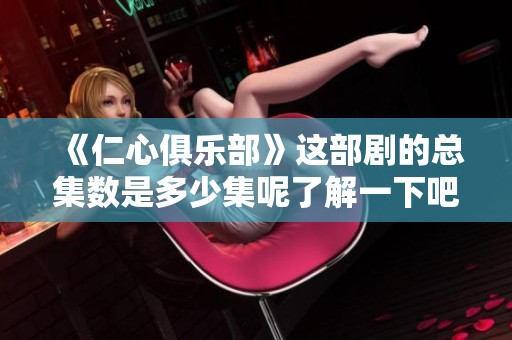 《仁心俱乐部》这部剧的总集数是多少集呢了解一下吧