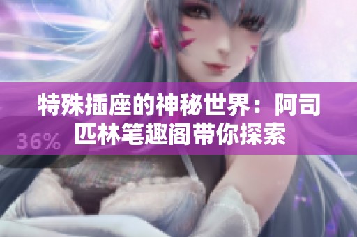 特殊插座的神秘世界：阿司匹林笔趣阁带你探索