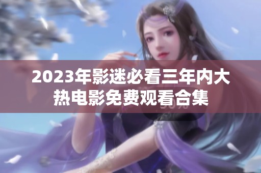 2023年影迷必看三年内大热电影免费观看合集