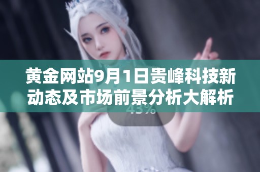 黄金网站9月1日贵峰科技新动态及市场前景分析大解析